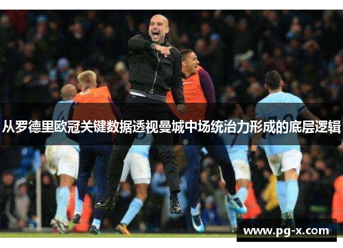 从罗德里欧冠关键数据透视曼城中场统治力形成的底层逻辑