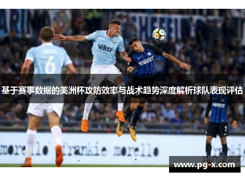 基于赛事数据的美洲杯攻防效率与战术趋势深度解析球队表现评估
