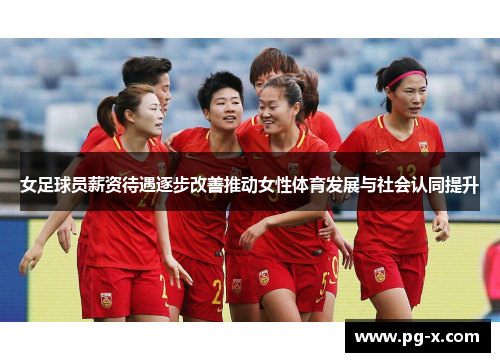 女足球员薪资待遇逐步改善推动女性体育发展与社会认同提升