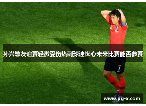 孙兴慜友谊赛轻微受伤热刺球迷忧心未来比赛能否参赛