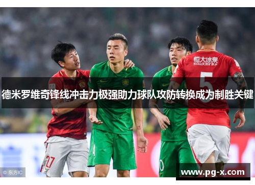 德米罗维奇锋线冲击力极强助力球队攻防转换成为制胜关键