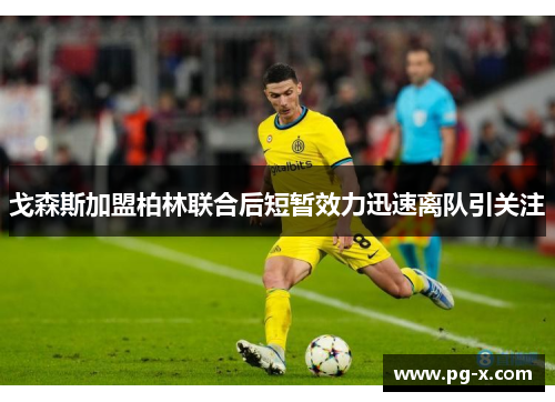 戈森斯加盟柏林联合后短暂效力迅速离队引关注