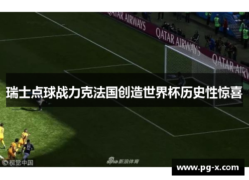 瑞士点球战力克法国创造世界杯历史性惊喜
