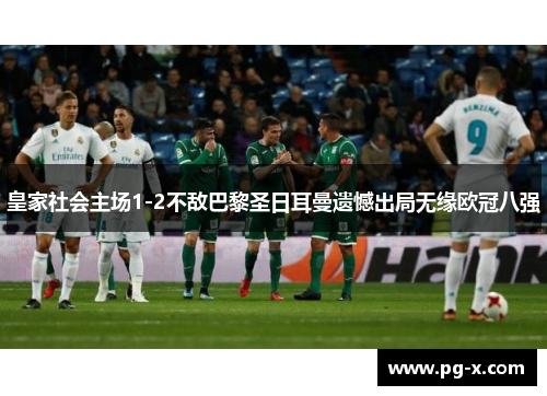 皇家社会主场1-2不敌巴黎圣日耳曼遗憾出局无缘欧冠八强