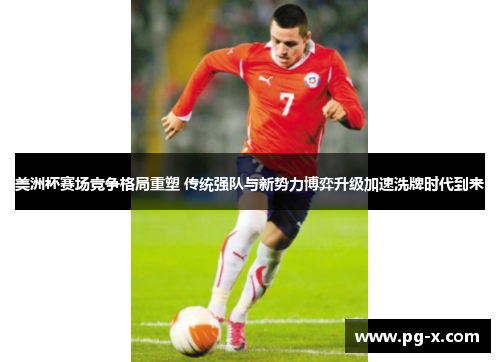 美洲杯赛场竞争格局重塑 传统强队与新势力博弈升级加速洗牌时代到来