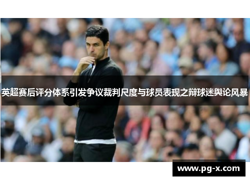 英超赛后评分体系引发争议裁判尺度与球员表现之辩球迷舆论风暴
