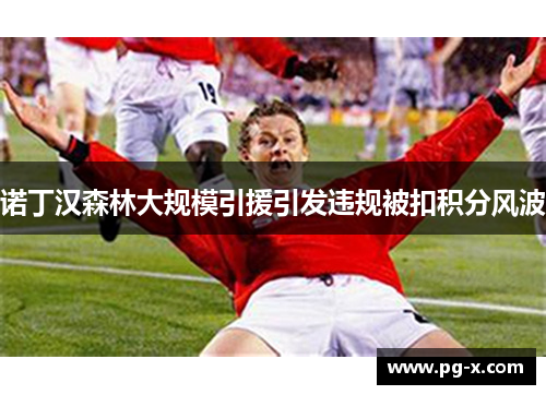 诺丁汉森林大规模引援引发违规被扣积分风波