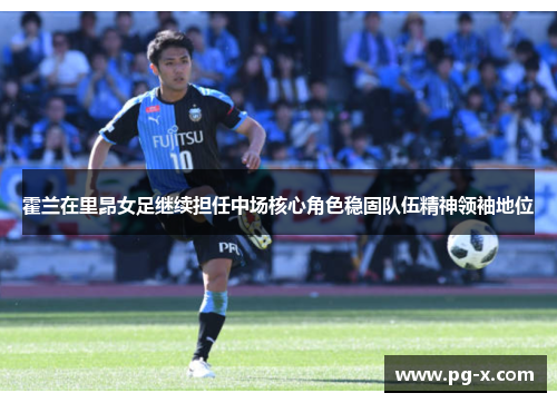 霍兰在里昂女足继续担任中场核心角色稳固队伍精神领袖地位