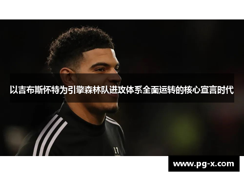 以吉布斯怀特为引擎森林队进攻体系全面运转的核心宣言时代