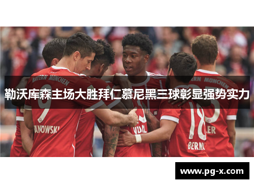 勒沃库森主场大胜拜仁慕尼黑三球彰显强势实力