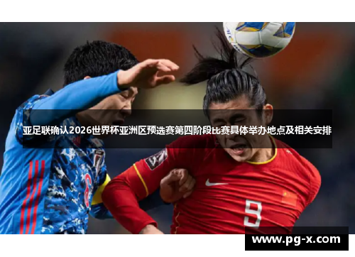 亚足联确认2026世界杯亚洲区预选赛第四阶段比赛具体举办地点及相关安排