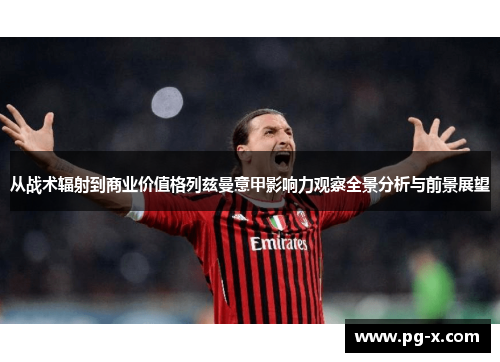 从战术辐射到商业价值格列兹曼意甲影响力观察全景分析与前景展望
