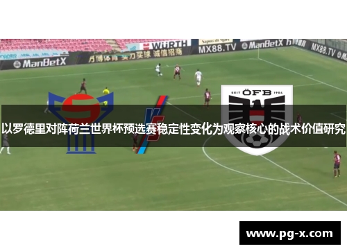 以罗德里对阵荷兰世界杯预选赛稳定性变化为观察核心的战术价值研究