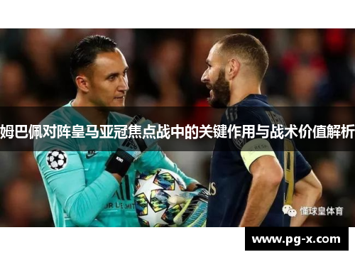 姆巴佩对阵皇马亚冠焦点战中的关键作用与战术价值解析