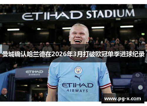 曼城确认哈兰德在2026年3月打破欧冠单季进球纪录
