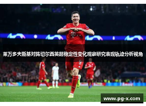 莱万多夫斯基对阵切尔西英超稳定性变化观察研究表现轨迹分析视角