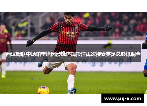西汉姆联中场帕奎塔因涉嫌违规投注再次接受英足总聆讯调查